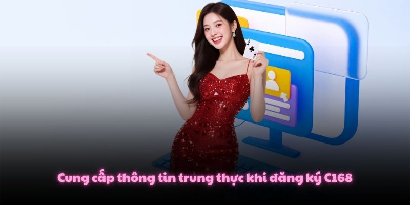Đăng Ký C168 Trở Thành Hội Viên Chỉ Mất Chưa Tới 5 Phút 3 Cung cấp thông tin trung thực khi đăng ký C168