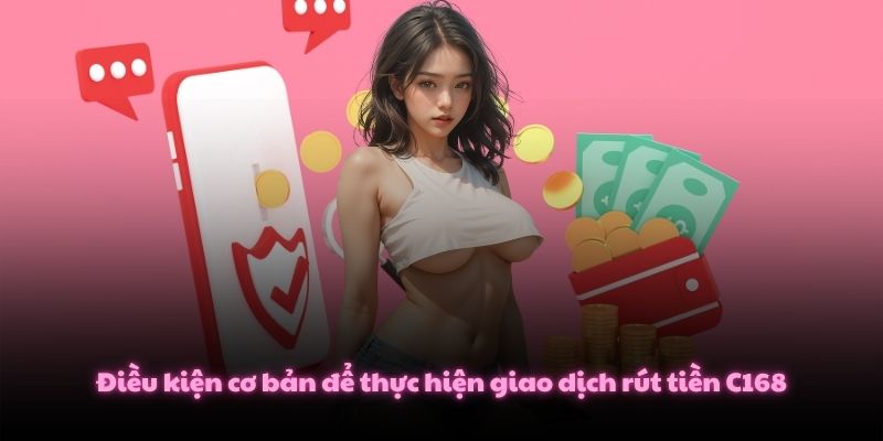 Rút Tiền C168 Nhanh Chóng Và Bảo Mật Tài Khoản Đúng Cách 2 Điều kiện cơ bản để thực hiện giao dịch rút tiền C168