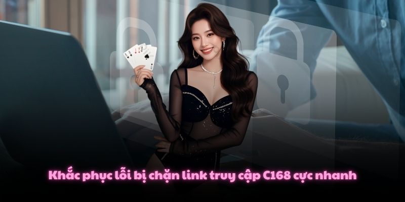 3 Bước Đăng Nhập C168 Tận Hưởng Thiên Đường Cá Cược Top Đầu 4 Khắc phục lỗi bị chặn link truy cập C168 cực nhanh