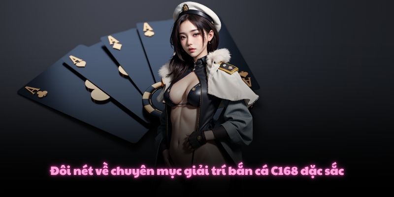 Chơi Bắn Cá C168, Thỏa Sức Săn Boss Và Nhận Thưởng Cực Lớn 1 Đôi nét về chuyên mục giải trí bắn cá C168 đặc sắc